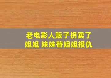 老电影人贩子拐卖了姐姐 妹妹替姐姐报仇